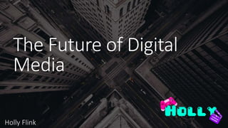 The Future of Digital
Media
Holly Flink
 