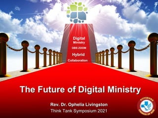 The Future of Digital Ministry
Rev. Dr. Ophelia Livingston
Think Tank Symposium 2021
Collaboration
Hybrid
OBS ZOOM
Digital
Ministry
 