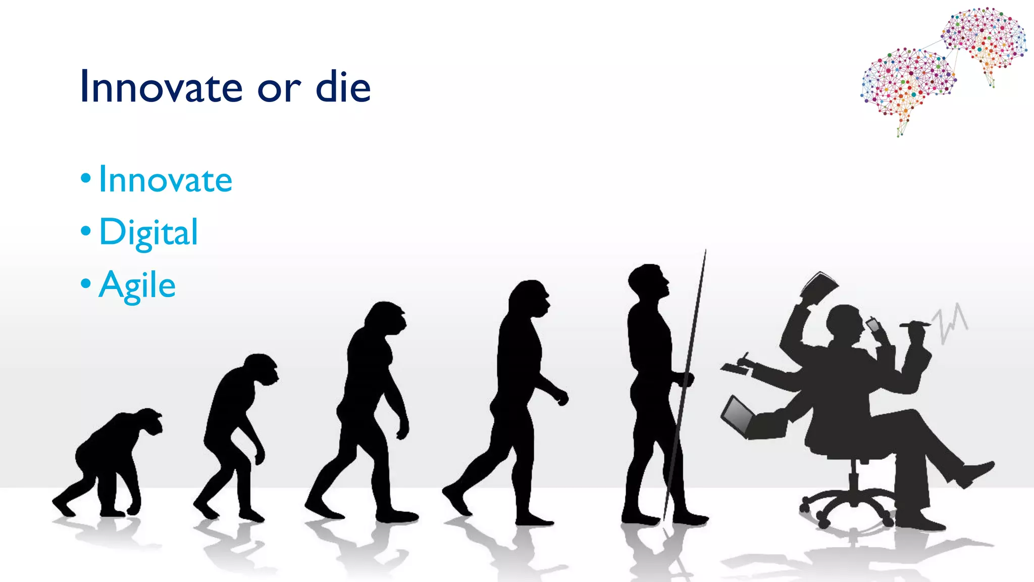 Innovate or die
•Innovate
•Digital
•Agile