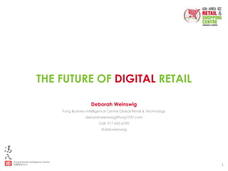 1
THE FUTURE OF DIGITAL RETAIL
Deborah Weinswig
Fung Business Intelligence Centre Global Retail & Technology
deborahweinswig@fung1937.com
Cell: 917-655-6790
@debweinswig
 