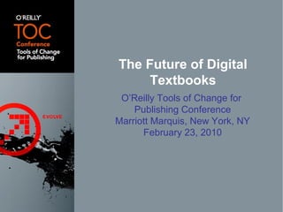 O’Reilly Tools of Change for
Publishing Conference
Marriott Marquis, New York, NY
February 23, 2010
The Future of Digital
Textbooks
 
