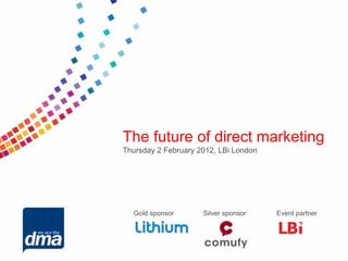 The future of direct marketing
Thursday 2 February 2012, LBi London




  Gold sponsor       Silver sponsor    Event partner
 