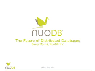 The Future of Distributed Databases
Barry Morris, NuoDB Inc

Copyright © 2013 NuoDB

 