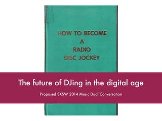Proposed SXSW 2014 Music Dual Conversation
The future of DJing in the digital age
 