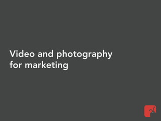 Video and photography
for marketing
 