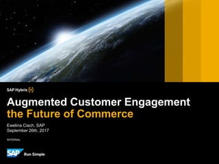 INTERNAL
Ewelina Ciach, SAP
September 26th, 2017
Augmented Customer Engagement
the Future of Commerce
 