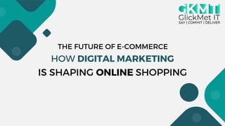 IS SHAPING ONLINE SHOPPING
HOW DIGITAL MARKETING
THE FUTURE OF E-COMMERCE
 