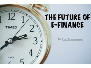 THE FUTURE OF 
E-FINANCE 
By Carl Koenemann 
 