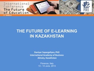 THE FUTURE OF E-LEARNING
IN KAZAKHSTAN
Daniyar Sapargaliyev, PhD
International Academy of Business
Almaty, Kazakhstan
Florence, Italy
13 - 14 June, 2013
 