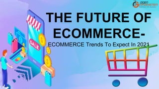 THE FUTURE OF
ECOMMERCE-
ECOMMERCE Trends To Expect In 2021
 
