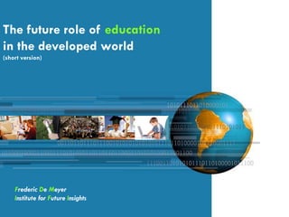 The future role of education
in the developed world
(short version)




    Frederic De Meyer
    Institute for Future Insights
 