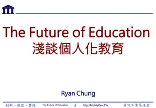 The Future of Education http://MobileDev.TW
The Future of Education
淺談個人化教育
Ryan Chung
1
 