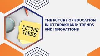THE FUTURE OF EDUCATION
IN UTTARAKHAND: TRENDS
AND INNOVATIONS
rens
 