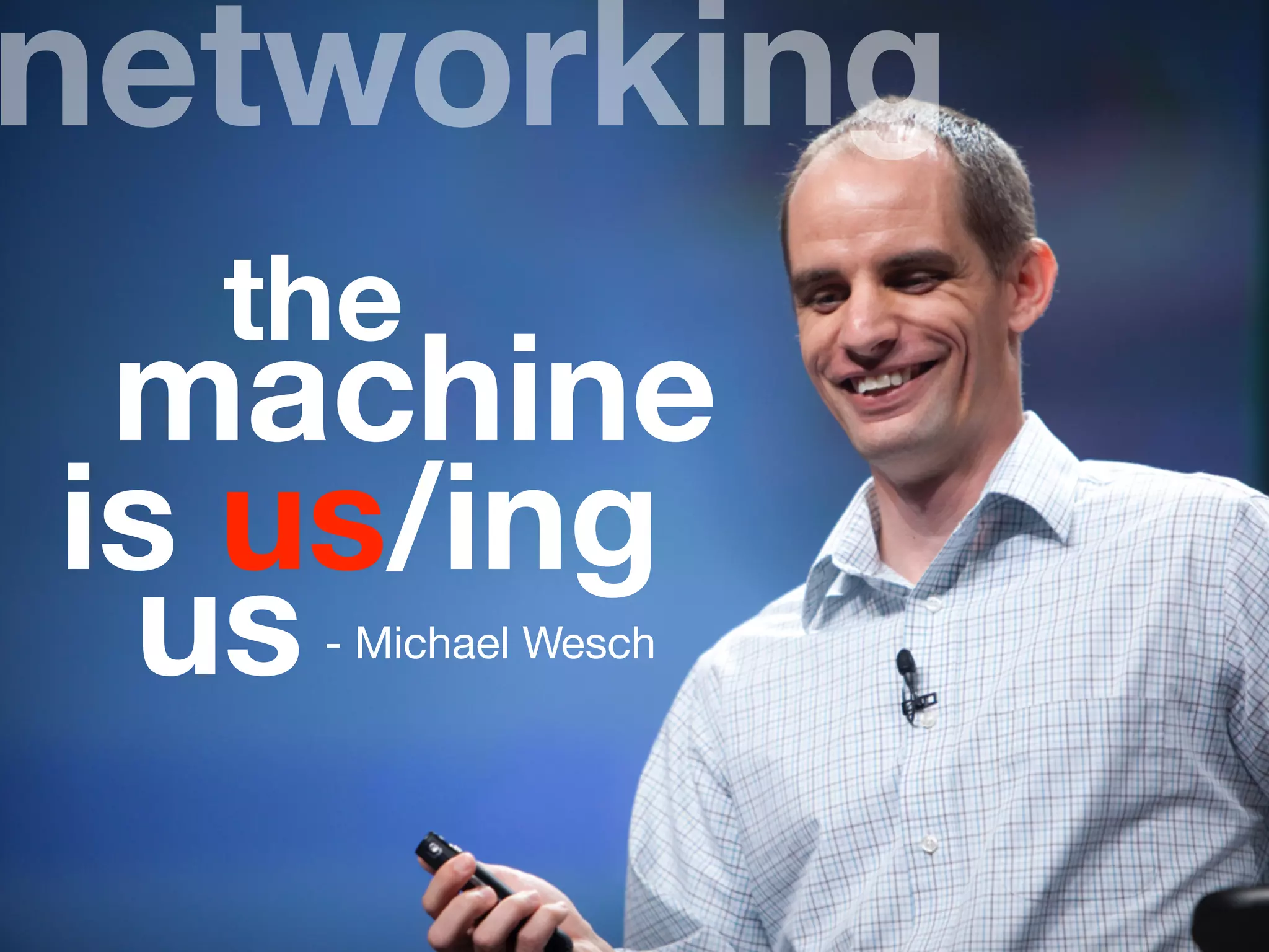 us- Michael Wesch
the
machine
is us/ing
networking
