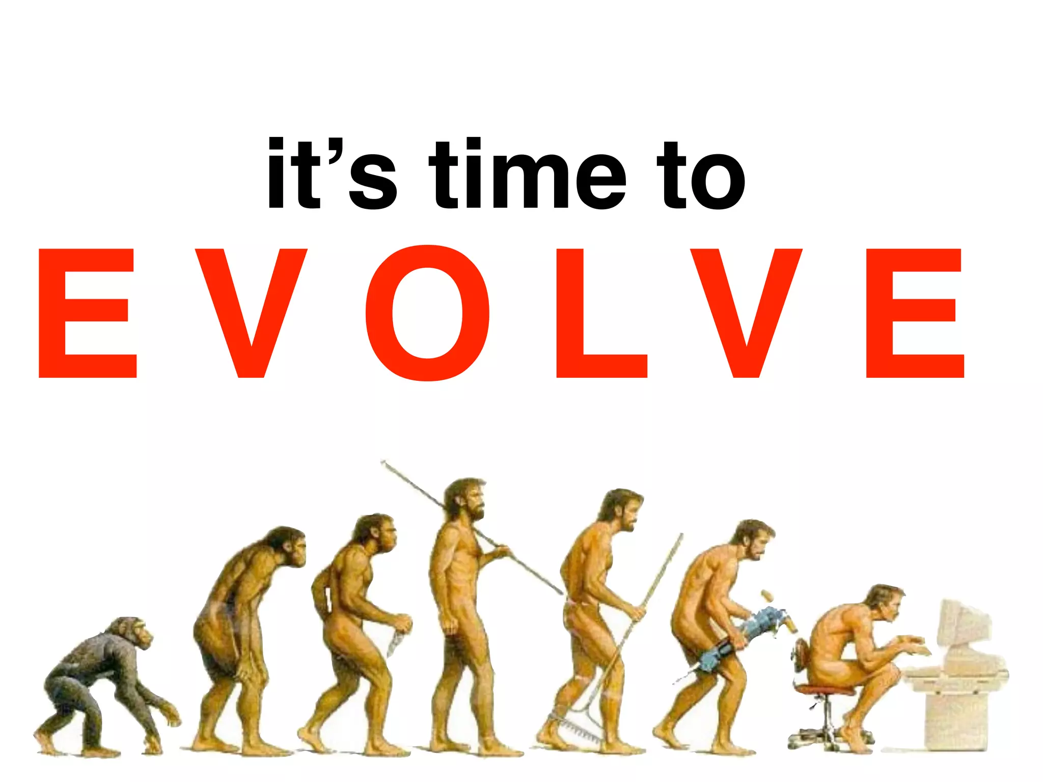 it’s time to
E V O L V E