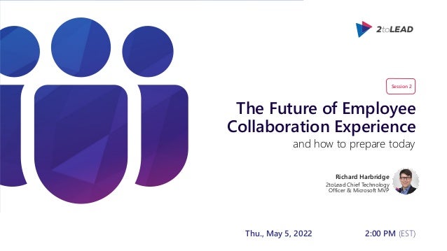 The Future of Employee
Collaboration Experience
Richard Harbridge
2toLead Chief Technology
Officer & Microsoft MVP
and how to prepare today
Session 2
Thu., May 5, 2022 2:00 PM (EST)
 