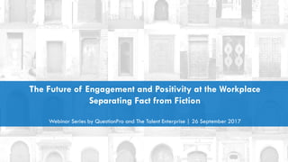 The Future of Engagement and Positivity at the Workplace
Separating Fact from Fiction
Webinar Series by QuestionPro and The Talent Enterprise | 26 September 2017
 