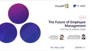 The Future of Employee
Management
Richard Harbridge
2toLead Chief Technology
Officer & Microsoft MVP
and how to prepare today
Asif Rehmani
VisualSP Founder &
Microsoft MVP
Thu., May 5, 2022 3:00 PM (EST)
Session 3
 