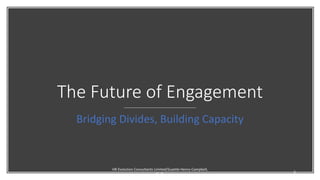 The Future of Engagement
Bridging Divides, Building Capacity
HR Evolution Consultants Limited/Suzette Henry-Campbell,
Ph.D.
1
 