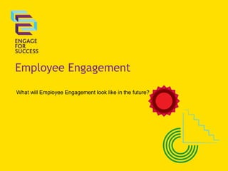 Employee Engagement
What will Employee Engagement look like in the future?
 