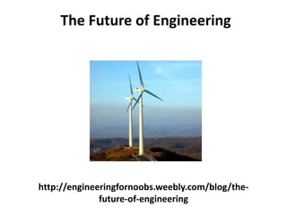 http://engineeringfornoobs.weebly.com/blog/the-
future-of-engineering
The Future of Engineering
 