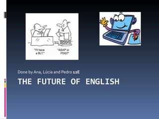 THE FUTURE OF ENGLISH Done by Ana, Lúcia and Pedro  12E 