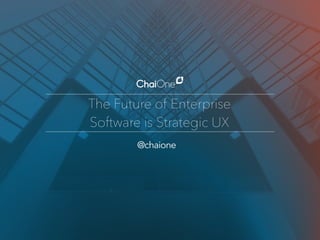 The Future of Enterprise  
Software is Strategic UX
@chaione
 