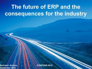 The future of ERP and the
    consequences for the industry




Bertrand Andries   CONFENIS 2012
September 2012
 