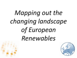 Mapping out the
changing landscape
of European
Renewables
 