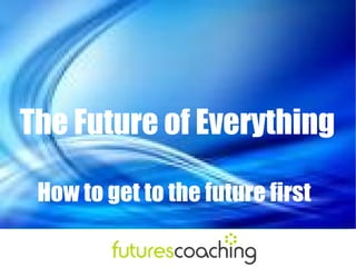   The Future of Everything How to get to the future first 