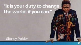 “It is your duty to change
the world, if you can.”
- Sidney Poitier
 