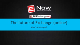 A W A R D W I N N I N G E X C H A N G E M A N A G E M E N T
The future of Exchange (online)
What’s in it for you?
 