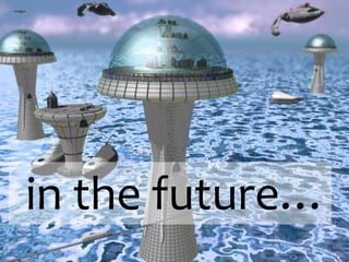 in the future…
 