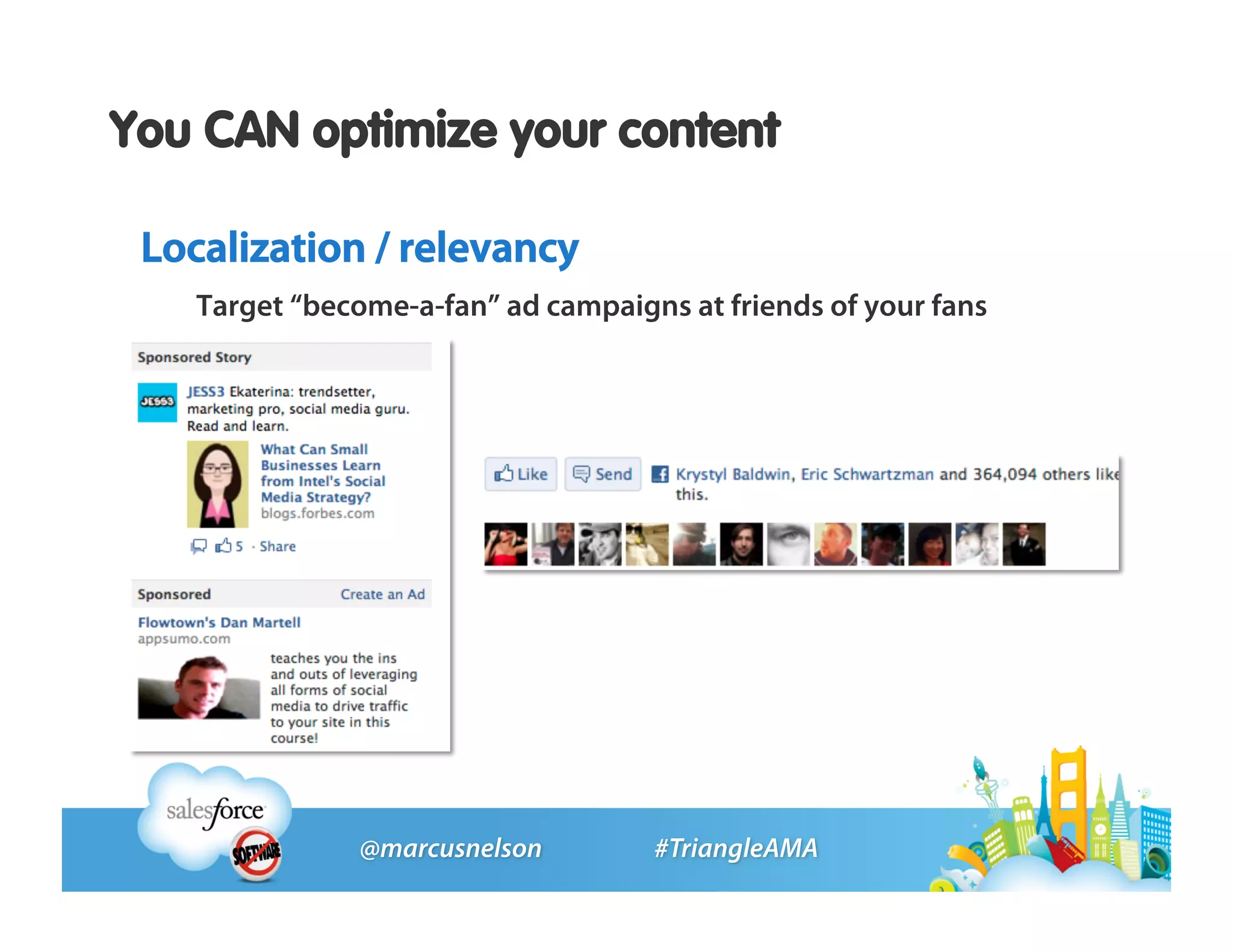You CAN optimize your content

 Localization / relevancy
    Target “become-a-fan” ad campaigns at friends of your fans
 