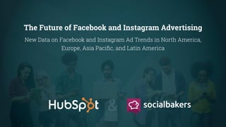 The Future of Facebook and Instagram Advertising
New Data on Facebook and Instagram Ad Trends in North America,
Europe, Asia Pacific, and Latin America
&
 