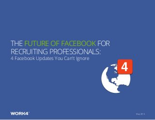 May 2013
4
The Future of Facebook for
recruiting professionals:
4 Facebook Updates You Can’t Ignore
 