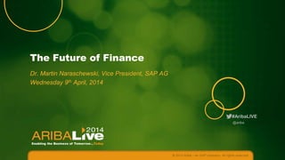 #AribaLIVE
The Future of Finance
Dr. Martin Naraschewski, Vice President, SAP AG
Wednesday 9th April, 2014
© 2014 Ariba – an SAP company. All rights reserved.
@ariba
 