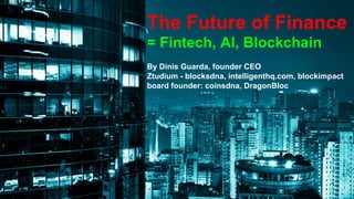 The Future of Finance
= Fintech, AI, Blockchain
By Dinis Guarda, founder CEO
Ztudium - blocksdna, intelligenthq.com, blockimpact
board founder: coinsdna, DragonBloc
1
 