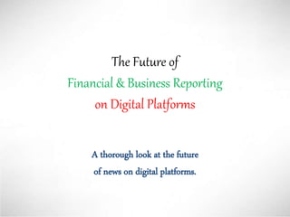 The Future of
Financial & Business Reporting
on Digital Platforms
A thorough look at the future
of news on digital platforms.
 