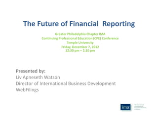 The Future of Financial Reporting
Greater Philadelphia Chapter IMA
Continuing Professional Education (CPE) Conference
Temple University
Friday, December 7, 2012
12:30 pm – 2:10 pm

Presented by:
Liv Apneseth Watson
Director of International Business Development
WebFilings

 
