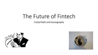 The Future of Fintech
Crystal balls and tasseography
 