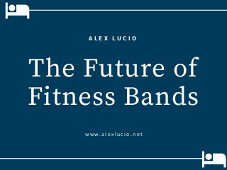 The Future of
Fitness Bands
www.alexlucio.net
A L E X L U C I O
 