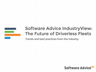 Software Advice IndustryView: 
The Future of Driverless Fleets 
Trends and best practices from the industry. 
 