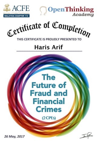 THIS	
  CERTIFICATE	
  IS	
  PROUDLY	
  PRESENTED	
  TO	
  	
  
Haris Arif
The
Future of
Fraud and
Financial
Crimes
(2CPEs) 	
  	
  
26	
  May,	
  2017	
  	
  
 