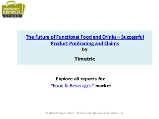 The Future of Functional Food and Drinks – Successful
Product Positioning and Claims
by
Timetric
Explore all reports for
“Food & Beverages” market
© Market Reports Store / Contact sales@marketreportsstore.com
 
