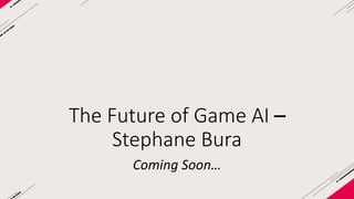 The Future of Game AI – 
Stephane Bura 
Coming Soon… 
