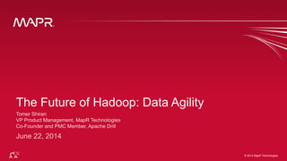 © 2014 MapR Technologies 1© 2014 MapR Technologies
The Future of Hadoop: Data Agility
 
