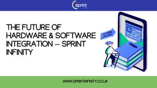 THE FUTURE OF
HARDWARE & SOFTWARE
INTEGRATION — SPRINT
INFINITY
WWW.SPRINTINFINITY.CO.UK
 