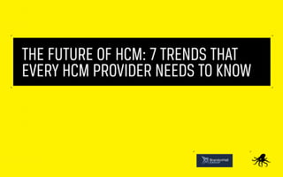 The Future of HCM: 7 Trends That
Every HCM Provider Needs to Know
 