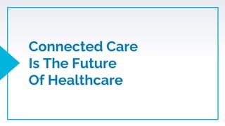 Connected Care
Is The Future
Of Healthcare
 